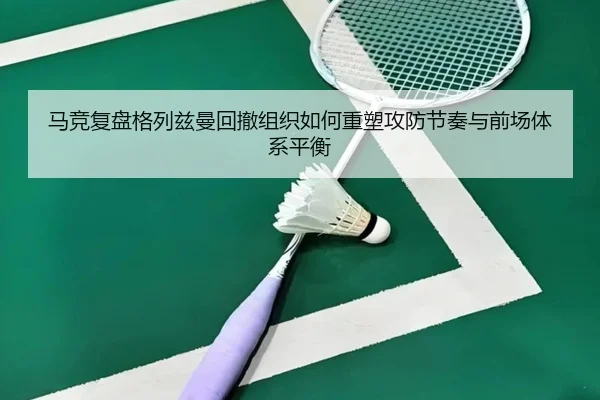 马竞复盘格列兹曼回撤组织如何重塑攻防节奏与前场体系平衡