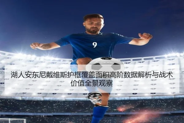 湖人安东尼戴维斯护框覆盖面积高阶数据解析与战术价值全景观察