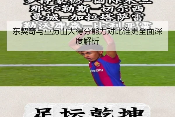 东契奇与亚历山大得分能力对比谁更全面深度解析