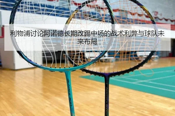 利物浦讨论阿诺德长期改踢中场的战术利弊与球队未来布局