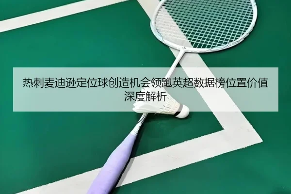 热刺麦迪逊定位球创造机会领跑英超数据榜位置价值深度解析