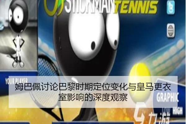 姆巴佩讨论巴黎时期定位变化与皇马更衣室影响的深度观察