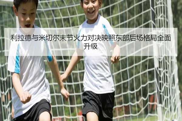 利拉德与米切尔末节火力对决映照东部后场格局全面升级